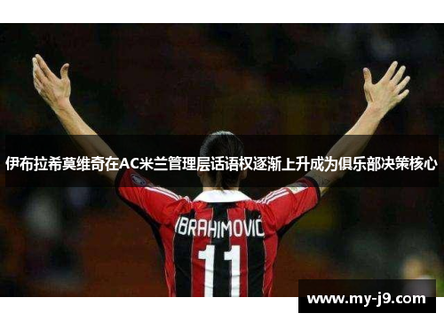 伊布拉希莫维奇在AC米兰管理层话语权逐渐上升成为俱乐部决策核心