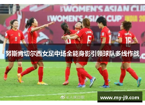 努斯肯切尔西女足中场全能身影引领球队多线作战 努斯肯切尔西女足中场全能身影引领球队多线作战
