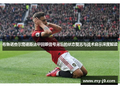 布鲁诺费尔南德斯法甲回暖信号背后的状态复苏与战术启示深度解读