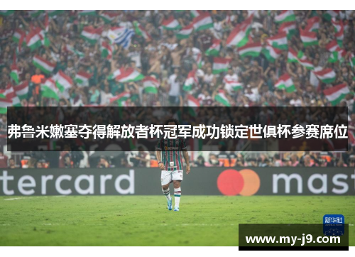 弗鲁米嫩塞夺得解放者杯冠军成功锁定世俱杯参赛席位