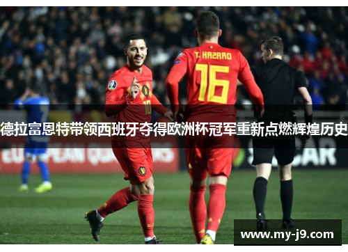 德拉富恩特带领西班牙夺得欧洲杯冠军重新点燃辉煌历史 德拉富恩特带领西班牙夺得欧洲杯冠军重新点燃辉煌历史