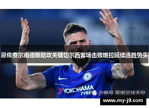 恩佐费尔南德斯助攻关键切尔西客场击败维拉延续连胜势头