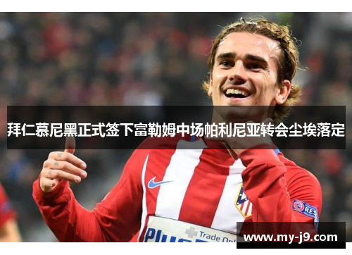 拜仁慕尼黑正式签下富勒姆中场帕利尼亚转会尘埃落定