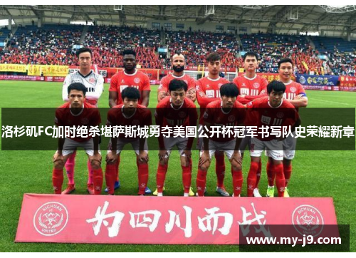 洛杉矶FC加时绝杀堪萨斯城勇夺美国公开杯冠军书写队史荣耀新章