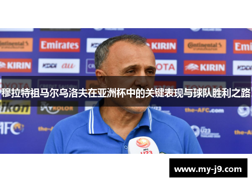 穆拉特祖马尔乌洛夫在亚洲杯中的关键表现与球队胜利之路 穆拉特祖马尔乌洛夫在亚洲杯中的关键表现与球队胜利之路