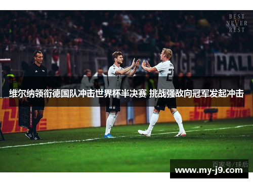 维尔纳领衔德国队冲击世界杯半决赛 挑战强敌向冠军发起冲击