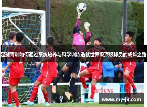 足球青训如何通过系统培养与科学训练造就世界级顶级球员的成长之路