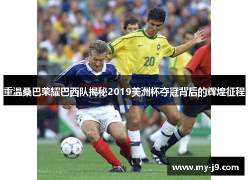 重温桑巴荣耀巴西队揭秘2019美洲杯夺冠背后的辉煌征程