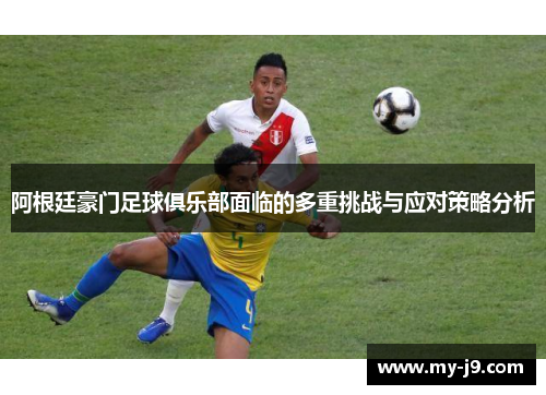 阿根廷豪门足球俱乐部面临的多重挑战与应对策略分析 阿根廷豪门足球俱乐部面临的多重挑战与应对策略分析