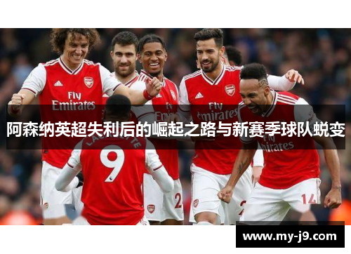 阿森纳英超失利后的崛起之路与新赛季球队蜕变 阿森纳英超失利后的崛起之路与新赛季球队蜕变
