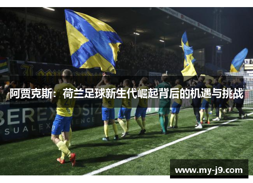 阿贾克斯：荷兰足球新生代崛起背后的机遇与挑战