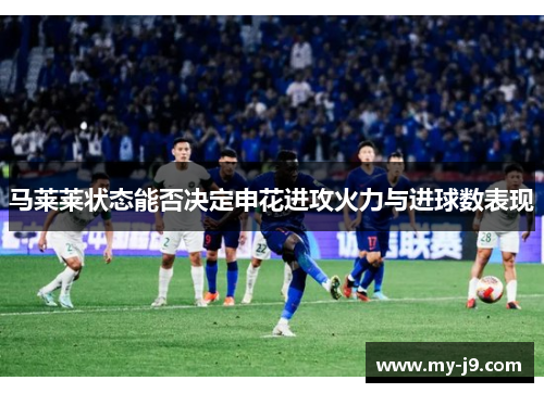 马莱莱状态能否决定申花进攻火力与进球数表现