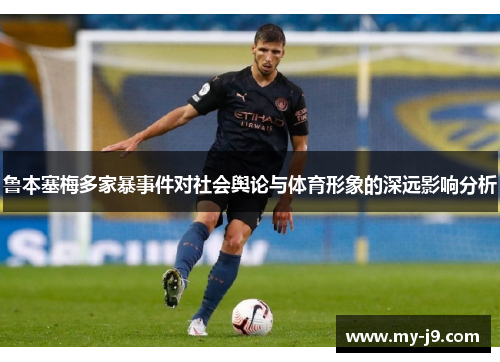 鲁本塞梅多家暴事件对社会舆论与体育形象的深远影响分析