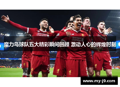魔力鸟球队五大精彩瞬间回顾 激动人心的辉煌时刻